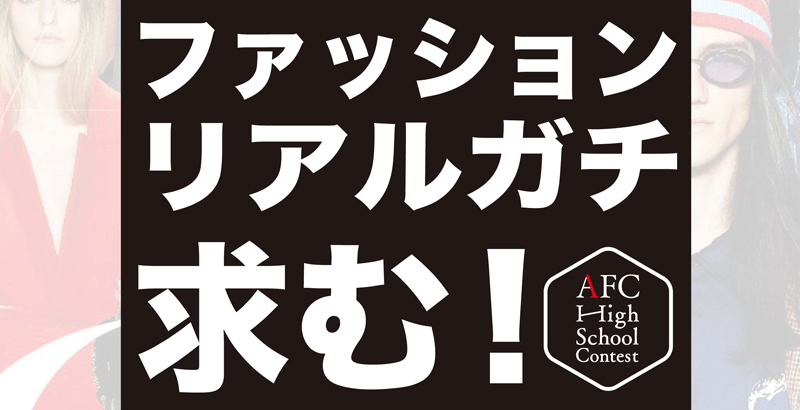 ファッションにリアルガチな高校生求む！AFCがコンテストを開催