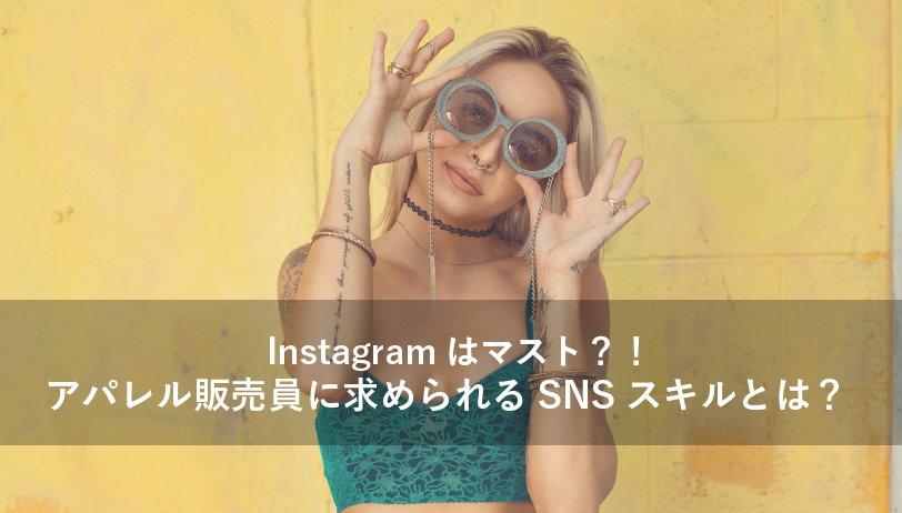 Instagramはマスト!?　アパレル販売員に求められるSNSスキルとは？｜アパレル業界の不安を解消！