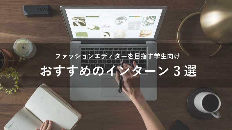 ファッションエディターを目指す学生向け　おすすめのインターン3選｜アパレル業界の不安を解消！